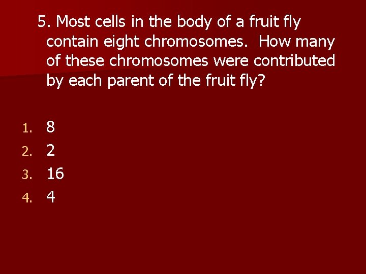  5. Most cells in the body of a fruit fly contain eight chromosomes.