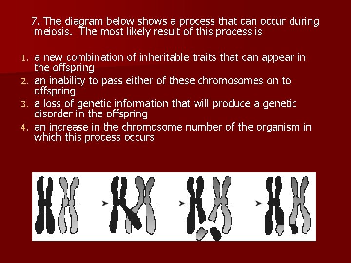  7. The diagram below shows a process that can occur during meiosis. The