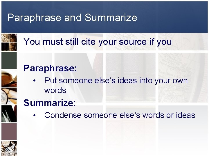 Paraphrase and Summarize You must still cite your source if you Paraphrase: • Put