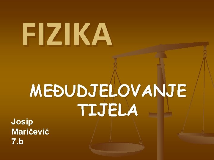 FIZIKA MEĐUDJELOVANJE TIJELA Josip Maričević 7. b 