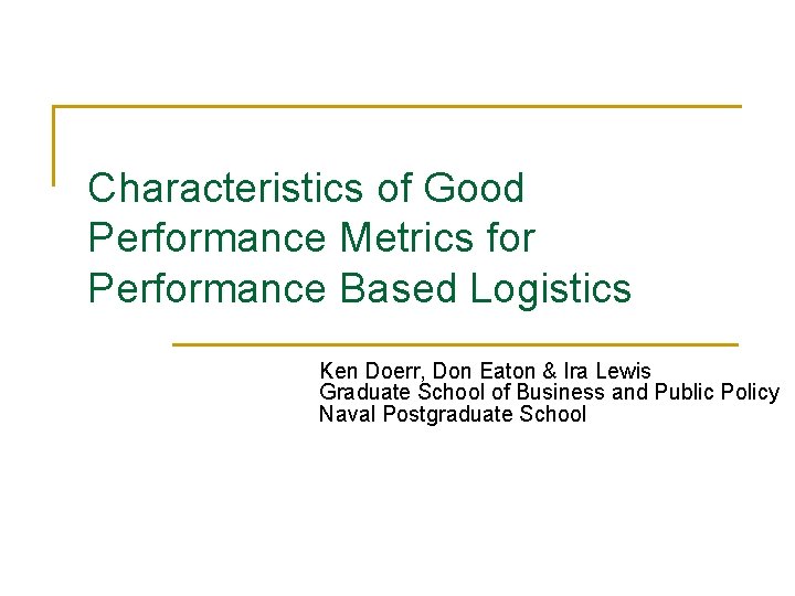 Characteristics of Good Performance Metrics for Performance Based Logistics Ken Doerr, Don Eaton &