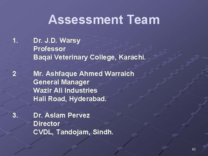 Assessment Team 1. Dr. J. D. Warsy Professor Baqai Veterinary College, Karachi. 2 Mr.