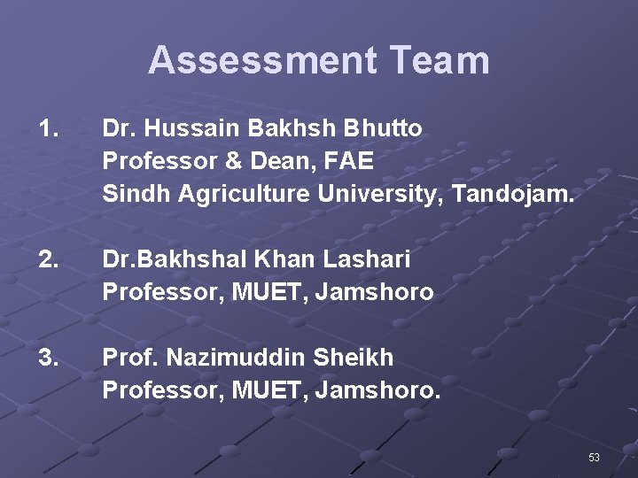 Assessment Team 1. Dr. Hussain Bakhsh Bhutto Professor & Dean, FAE Sindh Agriculture University,