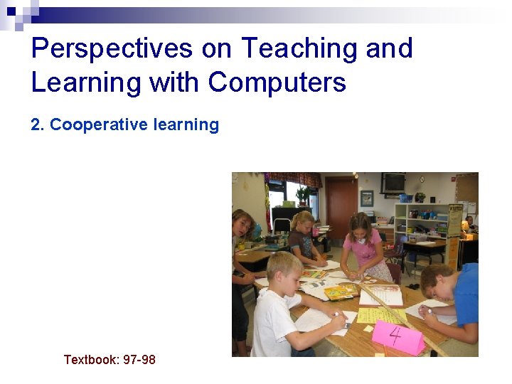 Perspectives on Teaching and Learning with Computers 2. Cooperative learning Textbook: 97 -98 