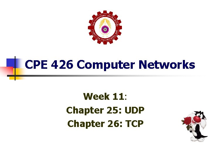 CPE 426 Computer Networks Week 11: Chapter 25: UDP Chapter 26: TCP CPE 426 Computer Networks Week 11: Chapter 25: UDP Chapter 26: TCP