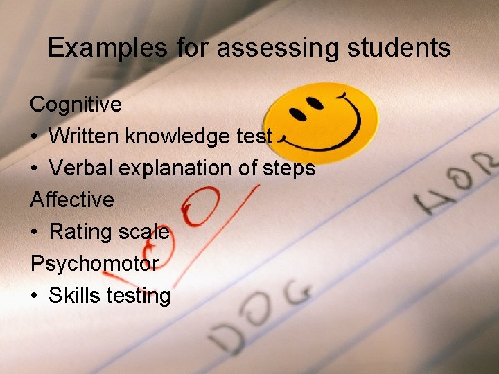 Examples for assessing students Cognitive • Written knowledge test • Verbal explanation of steps