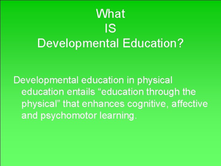 What IS Developmental Education? Developmental education in physical education entails “education through the physical”