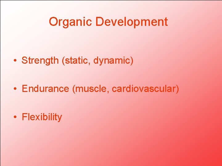 Organic Development • Strength (static, dynamic) • Endurance (muscle, cardiovascular) • Flexibility 