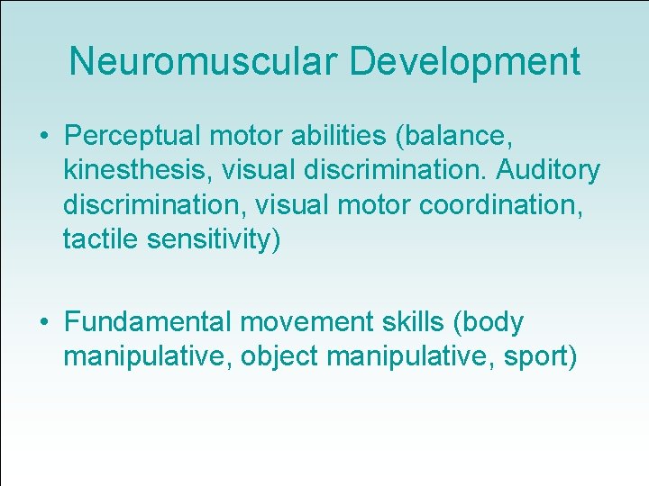 Neuromuscular Development • Perceptual motor abilities (balance, kinesthesis, visual discrimination. Auditory discrimination, visual motor
