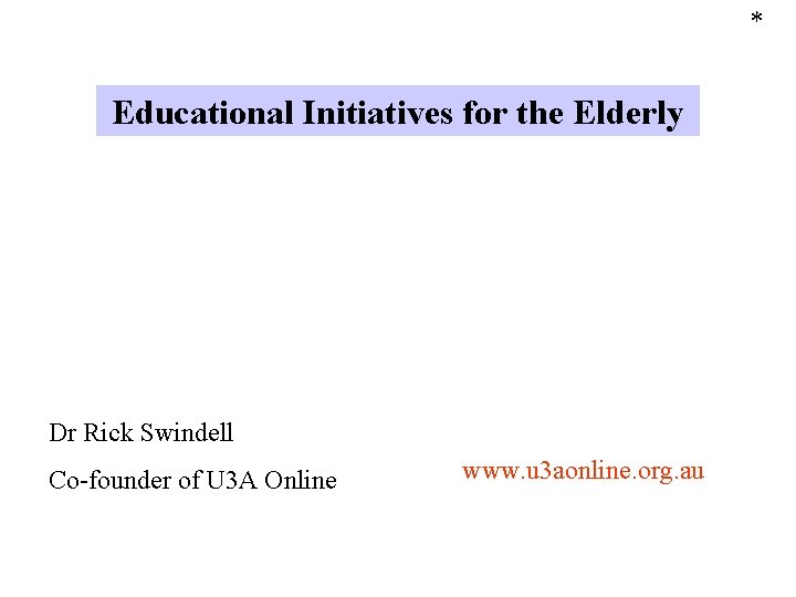 * Educational Initiatives for the Elderly Dr Rick Swindell Co-founder of U 3 A