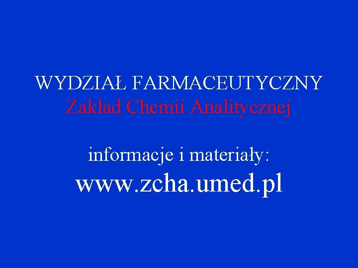 WYDZIAŁ FARMACEUTYCZNY Zakład Chemii Analitycznej informacje i materiały: www. zcha. umed. pl 