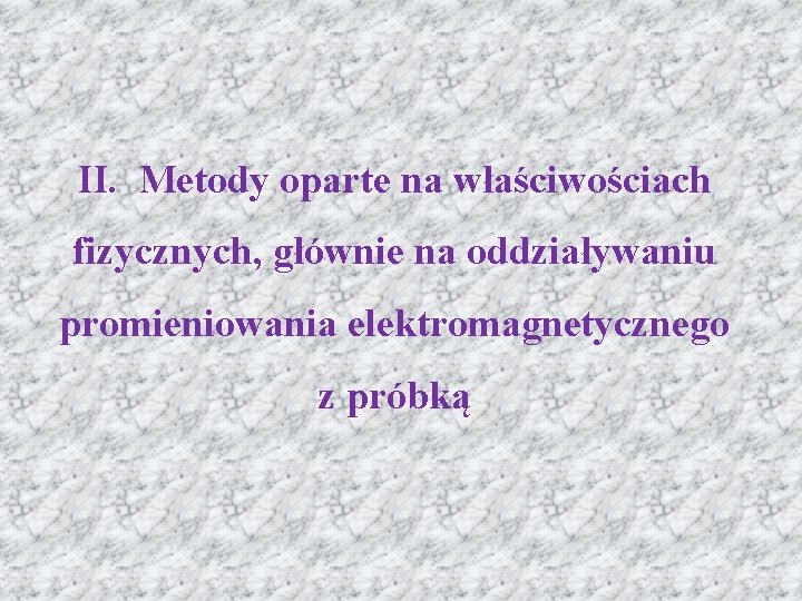 II. Metody oparte na właściwościach fizycznych, głównie na oddziaływaniu promieniowania elektromagnetycznego z próbką 