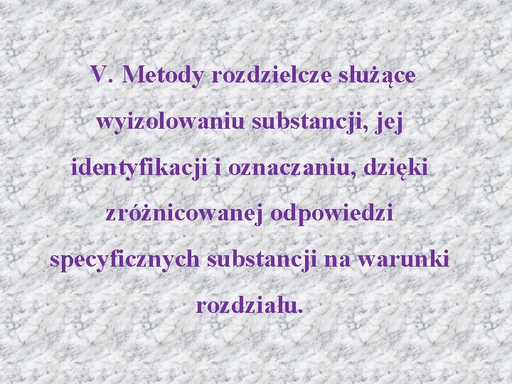 V. Metody rozdzielcze służące wyizolowaniu substancji, jej identyfikacji i oznaczaniu, dzięki zróżnicowanej odpowiedzi specyficznych