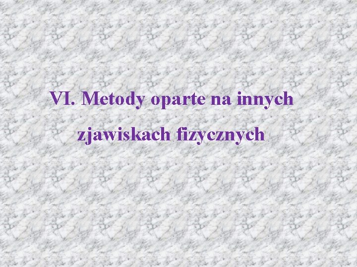 VI. Metody oparte na innych zjawiskach fizycznych 