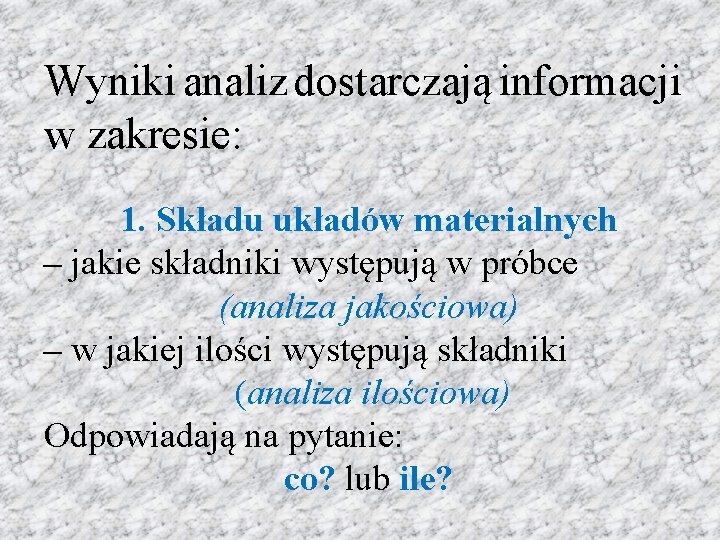 Wyniki analiz dostarczają informacji w zakresie: 1. Składu układów materialnych – jakie składniki występują