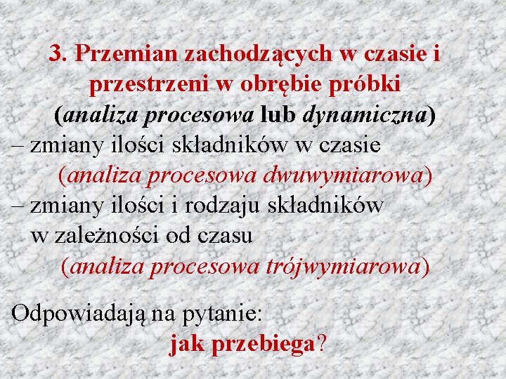 3. Przemian zachodzących w czasie i przestrzeni w obrębie próbki (analiza procesowa lub dynamiczna)