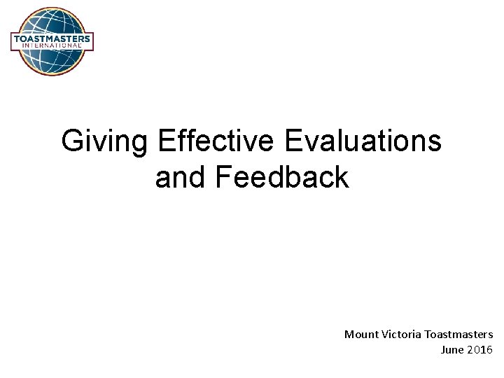 Giving Effective Evaluations and Feedback Mount Victoria Toastmasters June 2016 
