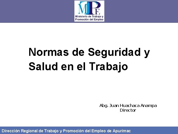 Normas de Seguridad y Salud en el Trabajo Abg. Juan Huachaca Anampa Director Dirección