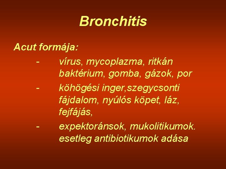 Bronchitis Acut formája: vírus, mycoplazma, ritkán baktérium, gomba, gázok, por köhögési inger, szegycsonti fájdalom,
