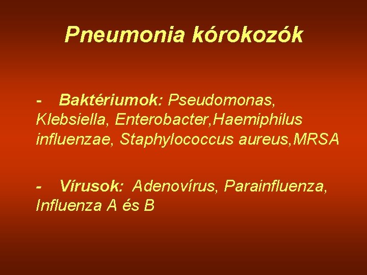 Pneumonia kórokozók - Baktériumok: Pseudomonas, Klebsiella, Enterobacter, Haemiphilus influenzae, Staphylococcus aureus, MRSA - Vírusok: