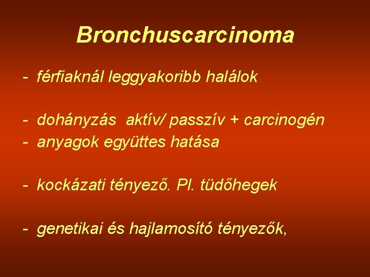 Bronchuscarcinoma - férfiaknál leggyakoribb halálok - dohányzás aktív/ passzív + carcinogén - anyagok együttes