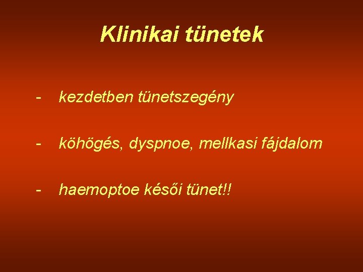 Klinikai tünetek - kezdetben tünetszegény - köhögés, dyspnoe, mellkasi fájdalom - haemoptoe késői tünet!!