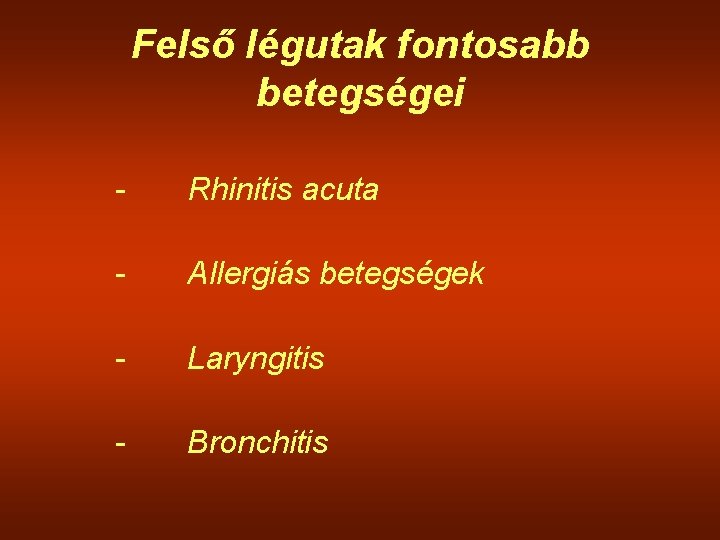 Felső légutak fontosabb betegségei - Rhinitis acuta - Allergiás betegségek - Laryngitis - Bronchitis Felső légutak fontosabb betegségei - Rhinitis acuta - Allergiás betegségek - Laryngitis - Bronchitis