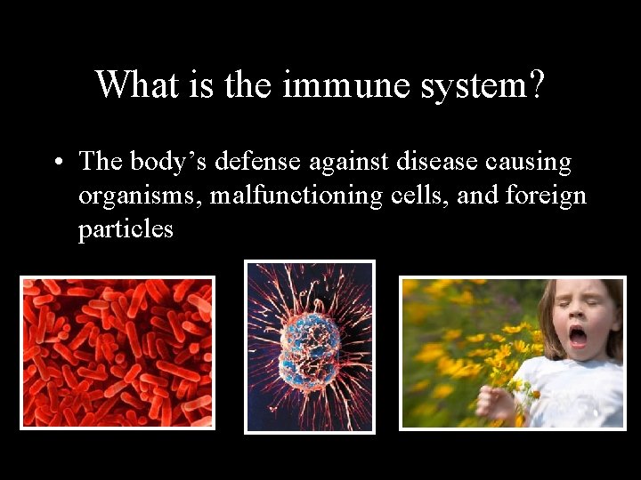 What is the immune system? • The body’s defense against disease causing organisms, malfunctioning