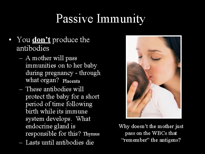 Passive Immunity • You don’t produce the antibodies – A mother will pass immunities