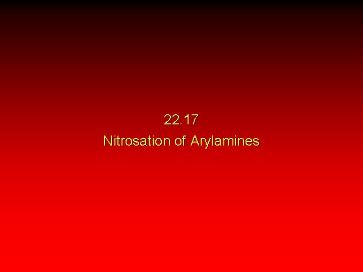 22. 17 Nitrosation of Arylamines 22. 17 Nitrosation of Arylamines