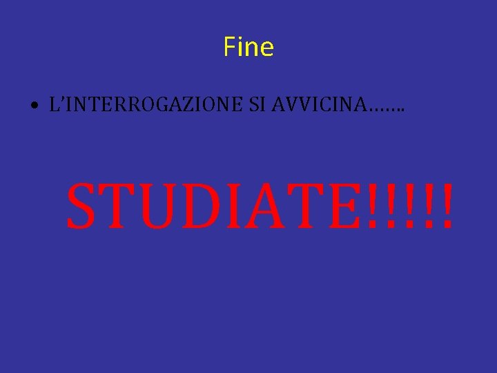 Fine • L’INTERROGAZIONE SI AVVICINA……. STUDIATE!!!!! 