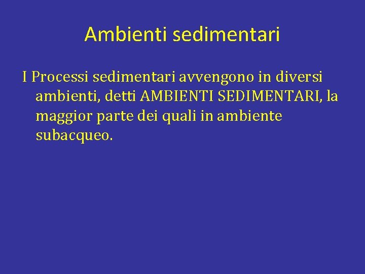 Ambienti sedimentari I Processi sedimentari avvengono in diversi ambienti, detti AMBIENTI SEDIMENTARI, la maggior