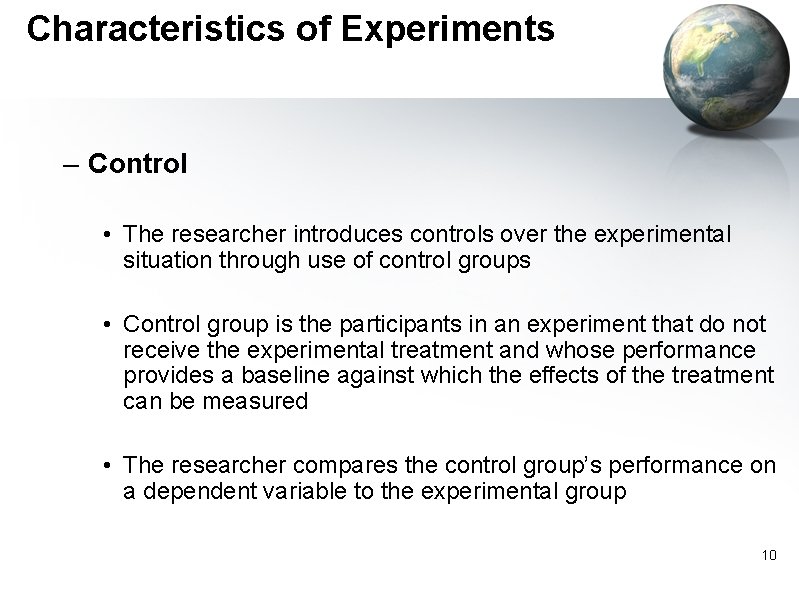 Characteristics of Experiments – Control • The researcher introduces controls over the experimental situation