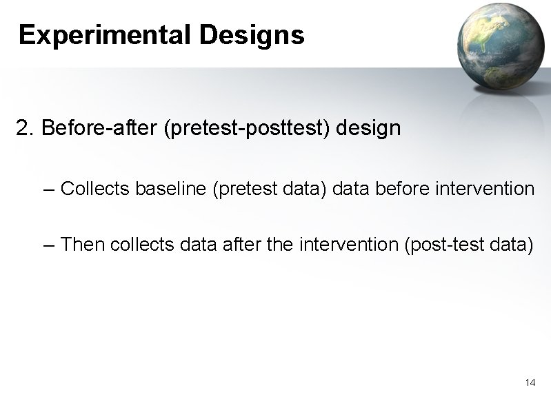 Experimental Designs 2. Before-after (pretest-posttest) design – Collects baseline (pretest data) data before intervention