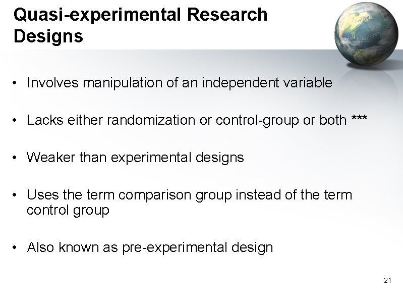 Quasi-experimental Research Designs • Involves manipulation of an independent variable • Lacks either randomization