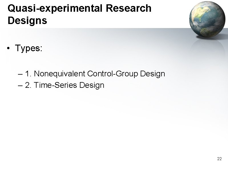 Quasi-experimental Research Designs • Types: – 1. Nonequivalent Control-Group Design – 2. Time-Series Design