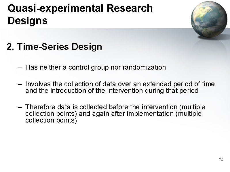 Quasi-experimental Research Designs 2. Time-Series Design – Has neither a control group nor randomization