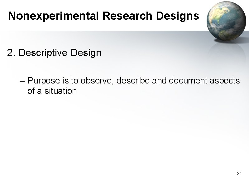Nonexperimental Research Designs 2. Descriptive Design – Purpose is to observe, describe and document