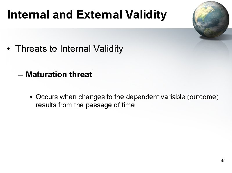Internal and External Validity • Threats to Internal Validity – Maturation threat • Occurs