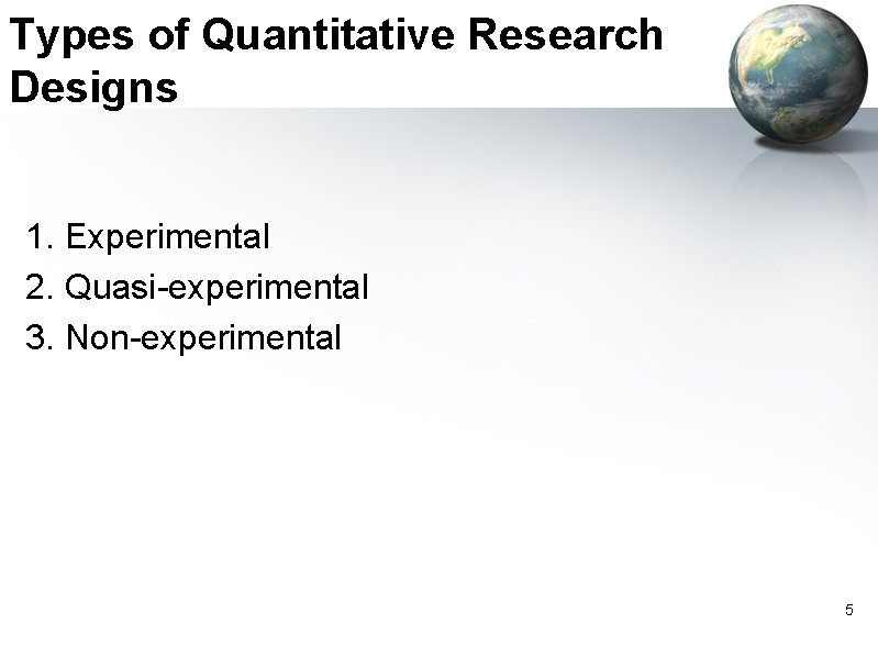 Types of Quantitative Research Designs 1. Experimental 2. Quasi-experimental 3. Non-experimental 5 