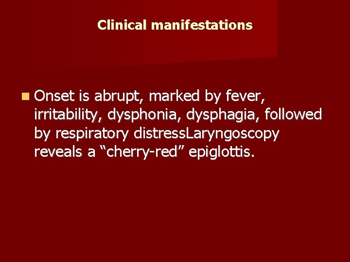 Clinical manifestations Onset is abrupt, marked by fever, irritability, dysphonia, dysphagia, followed by respiratory