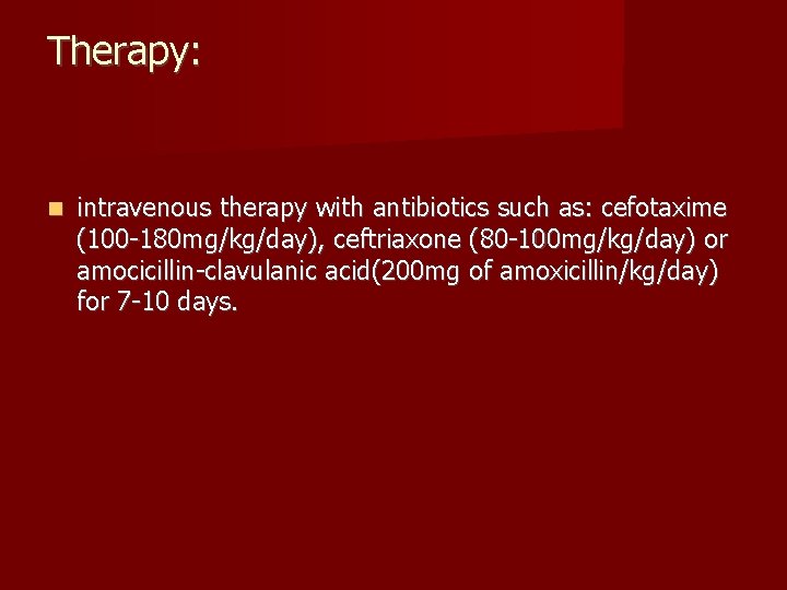 Therapy: intravenous therapy with antibiotics such as: cefotaxime (100 -180 mg/kg/day), ceftriaxone (80 -100