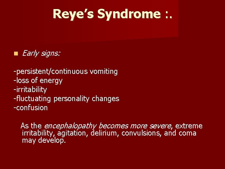 Reye’s Syndrome : . Early signs: -persistent/continuous vomiting -loss of energy -irritability -fluctuating personality