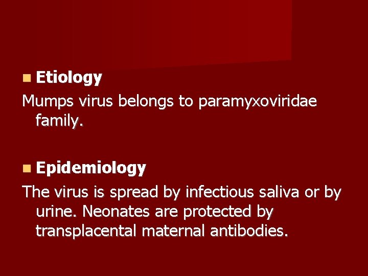  Etiology Mumps virus belongs to paramyxoviridae family. Epidemiology The virus is spread by