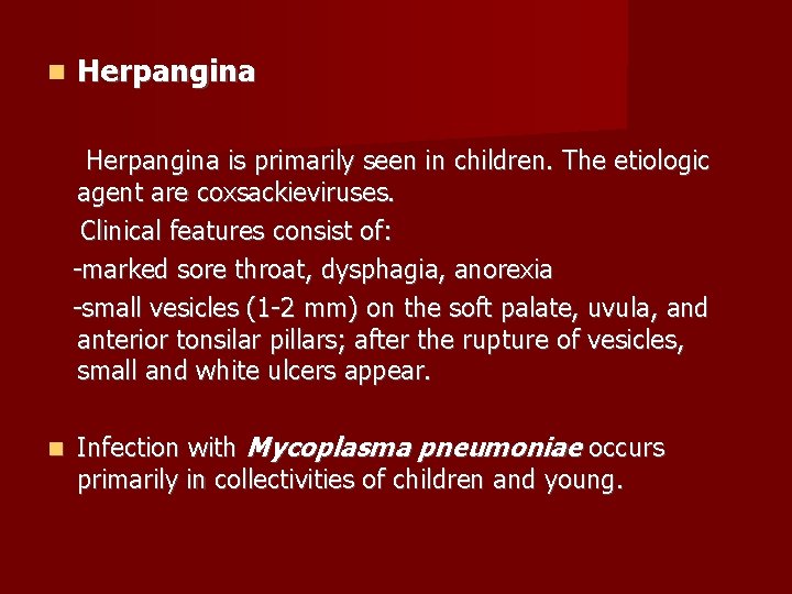  Herpangina is primarily seen in children. The etiologic agent are coxsackieviruses. Clinical features