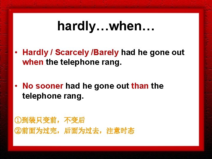 hardly…when… • Hardly / Scarcely /Barely had he gone out when the telephone rang. hardly…when… • Hardly / Scarcely /Barely had he gone out when the telephone rang.