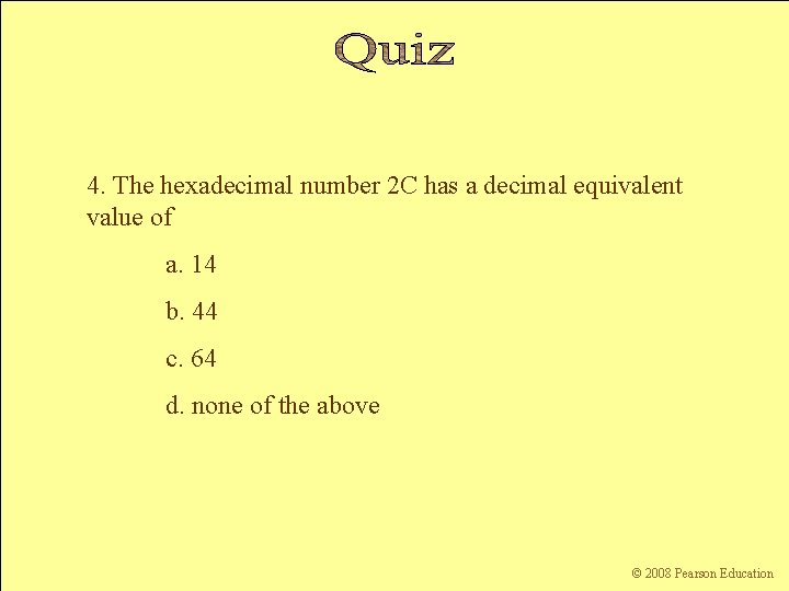 4. The hexadecimal number 2 C has a decimal equivalent value of a. 14