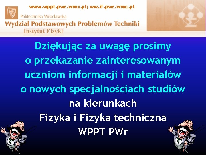 www. wppt. pwr. wroc. pl; ww. if. pwr. wroc. pl Dziękując za uwagę prosimy