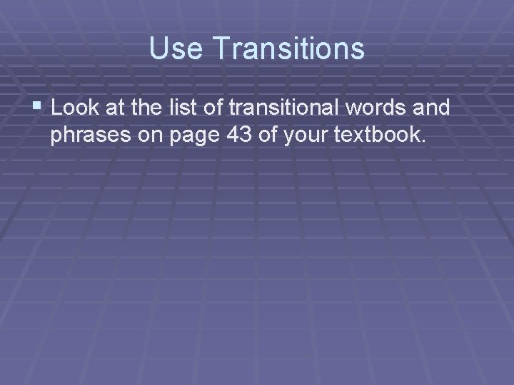 Use Transitions § Look at the list of transitional words and phrases on page