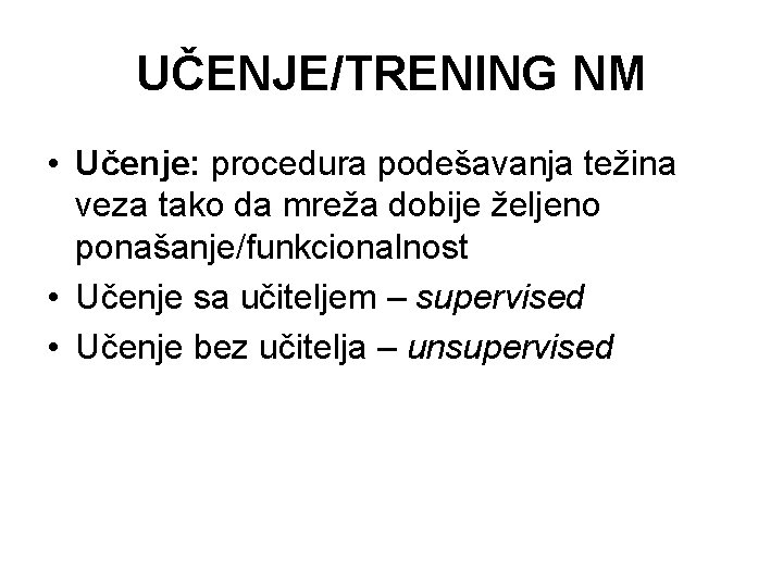 UČENJE/TRENING NM • Učenje: procedura podešavanja težina veza tako da mreža dobije željeno ponašanje/funkcionalnost